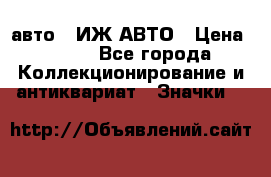 1.1) авто : ИЖ АВТО › Цена ­ 149 - Все города Коллекционирование и антиквариат » Значки   